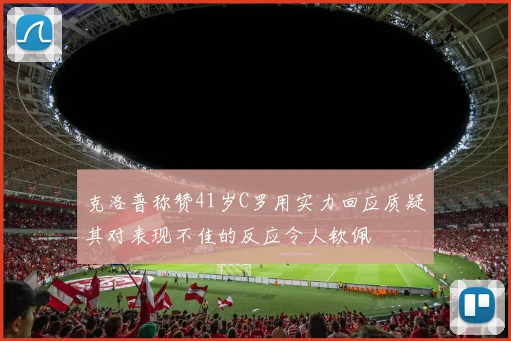 克洛普称赞41岁C罗用实力回应质疑其对表现不佳的反应令人钦佩